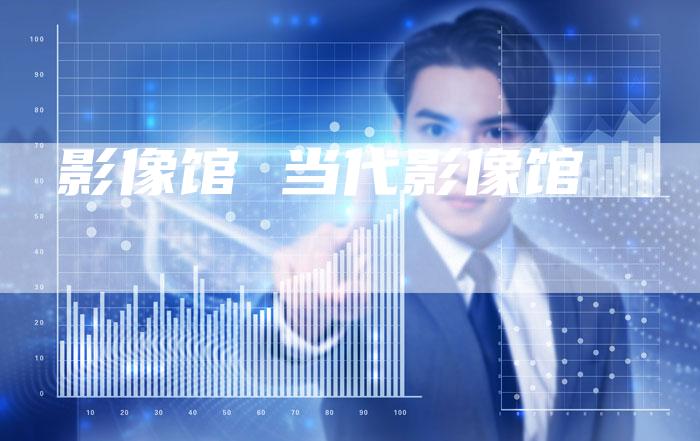 影像馆 当代影像馆