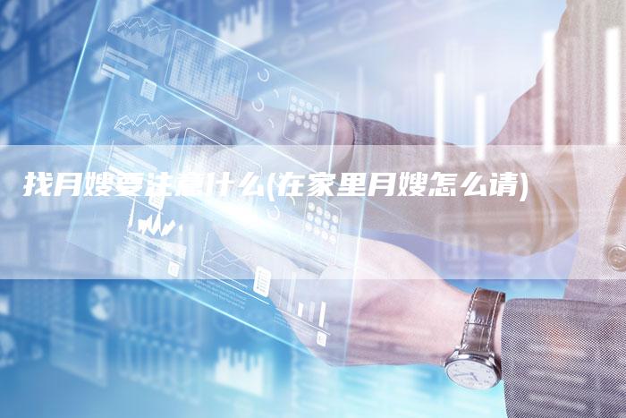 找月嫂要注意什么(在家里月嫂怎么请)