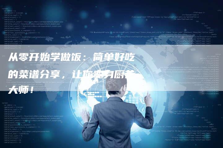 从零开始学做饭：简单好吃的菜谱分享，让你变身厨艺大师！