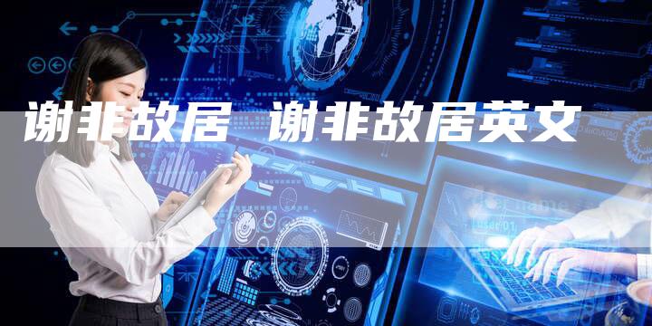 谢非故居 谢非故居英文