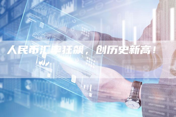 人民币汇率狂飙，创历史新高！