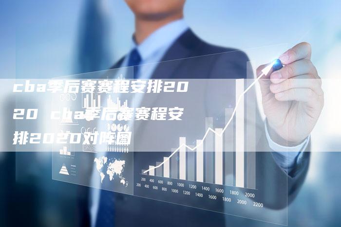 cba季后赛赛程安排2020 cba季后赛赛程安排2020对阵图