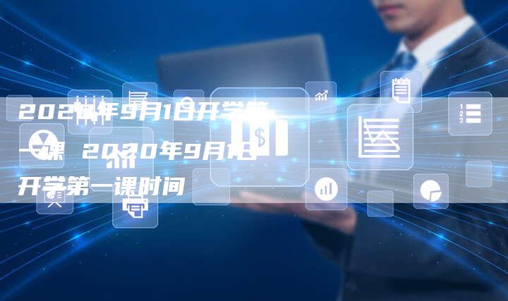 2020年9月1日开学第一课 2020年9月1日开学第一课时间