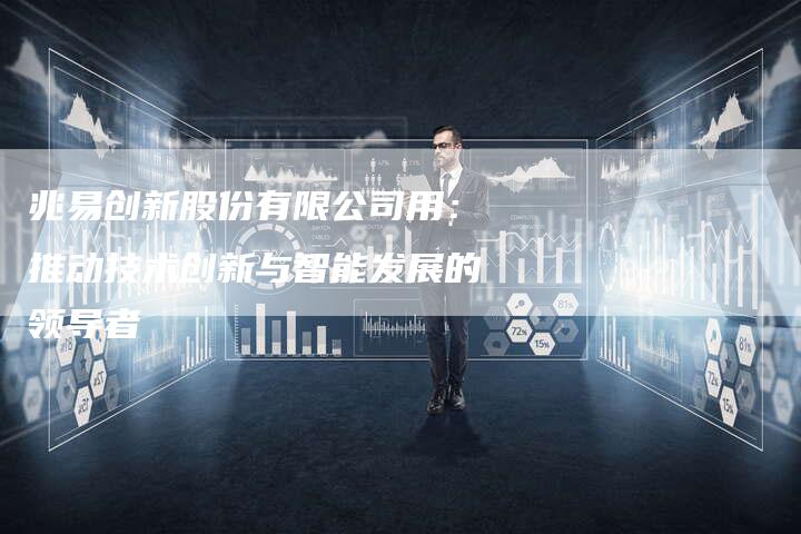 兆易创新股份有限公司用：推动技术创新与智能发展的领导者