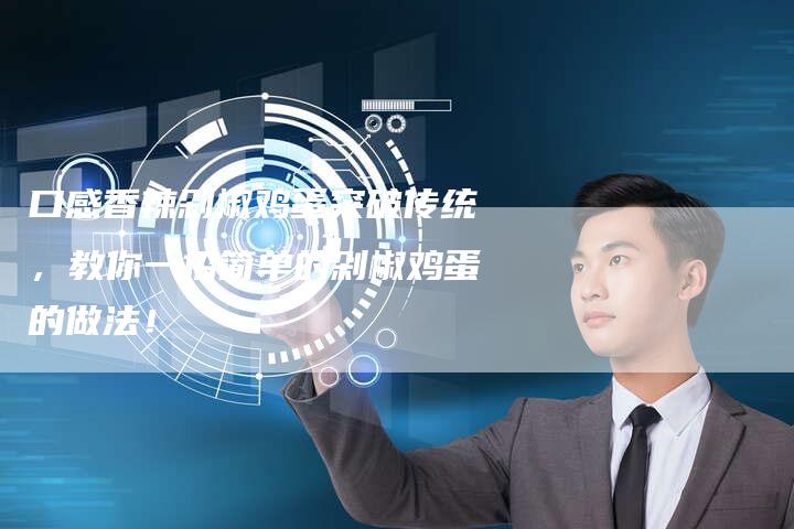 口感香辣剁椒鸡蛋突破传统，教你一招简单的剁椒鸡蛋的做法！