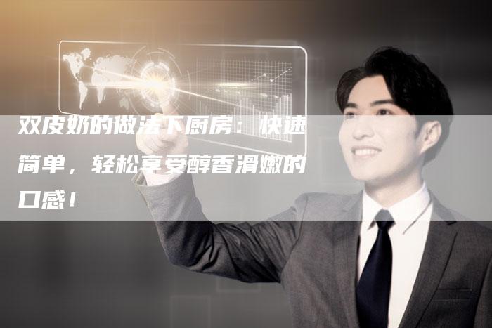 双皮奶的做法下厨房：快速简单，轻松享受醇香滑嫩的口感！
