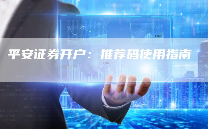 平安证券开户：推荐码使用指南
