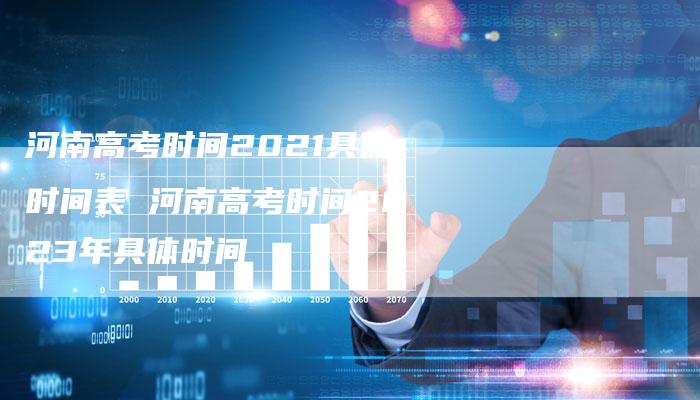 河南高考时间2021具体时间表 河南高考时间2023年具体时间