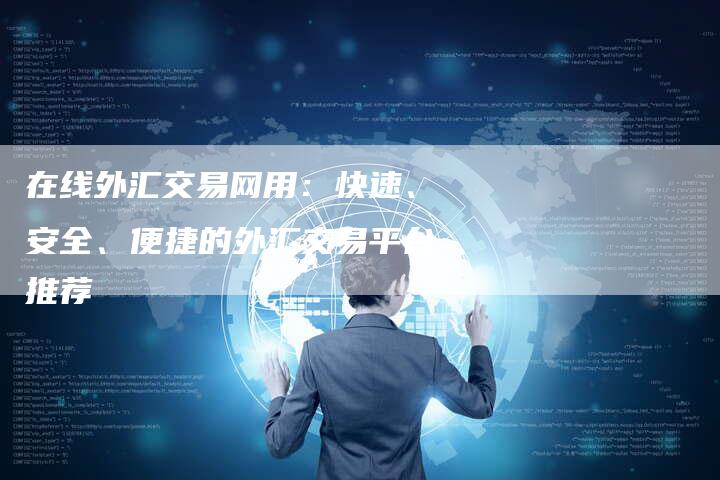 在线外汇交易网用：快速、安全、便捷的外汇交易平台推荐