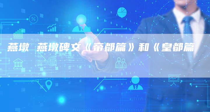 燕墩 燕墩碑文《帝都篇》和《皇都篇