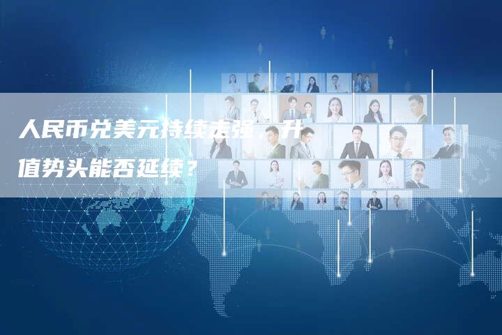 人民币兑美元持续走强，升值势头能否延续？