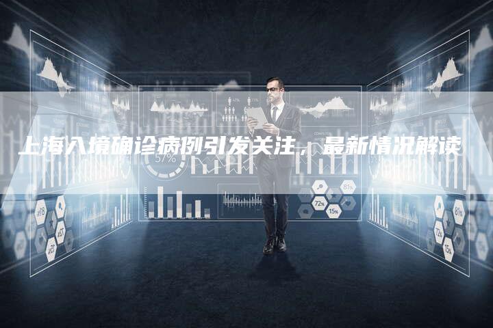 上海入境确诊病例引发关注，最新情况解读