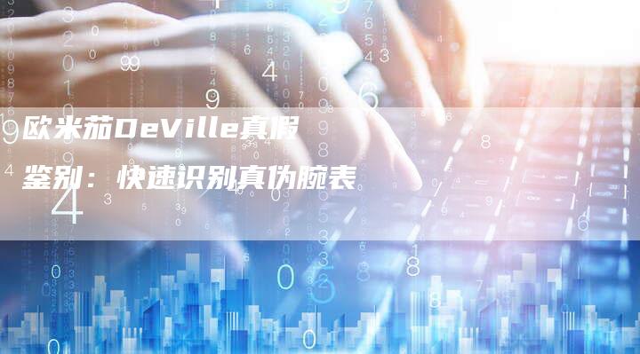 欧米茄DeVille真假鉴别：快速识别真伪腕表