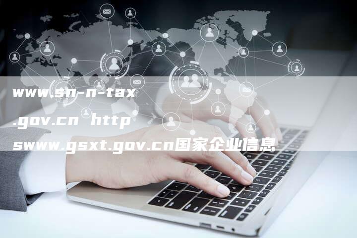 www.sn-n-tax.gov.cn httpswww.gsxt.gov.cn国家企业信息