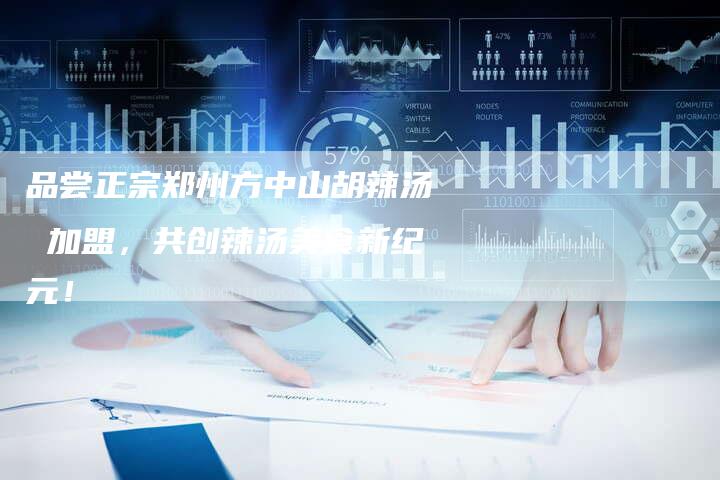品尝正宗郑州方中山胡辣汤 加盟，共创辣汤美食新纪元！