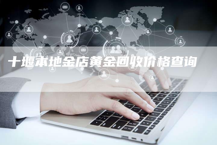 十堰本地金店黄金回收价格查询