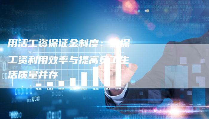 用活工资保证金制度：确保工资利用效率与提高员工生活质量并存