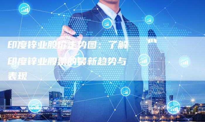 印度锌业股价走势图：了解印度锌业股票的最新趋势与表现