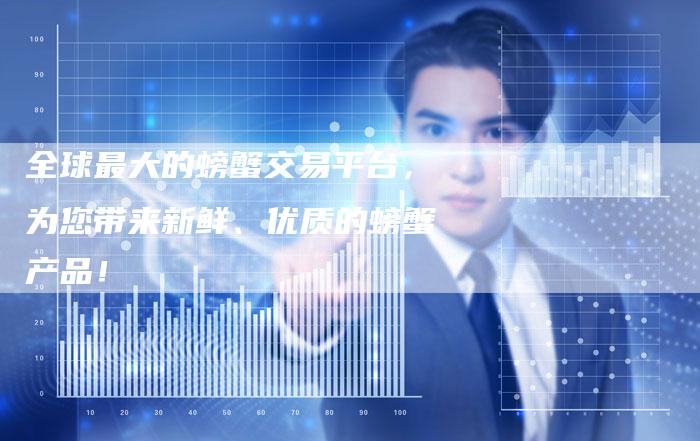 全球最大的螃蟹交易平台，为您带来新鲜、优质的螃蟹产品！