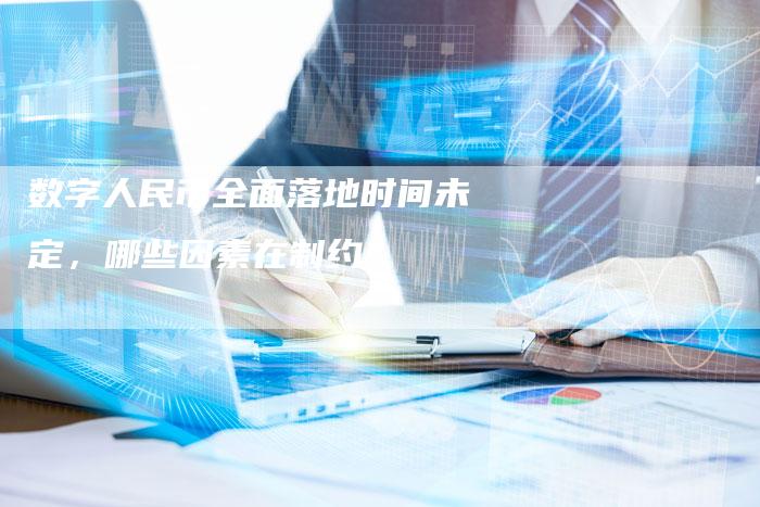 数字人民币全面落地时间未定，哪些因素在制约？