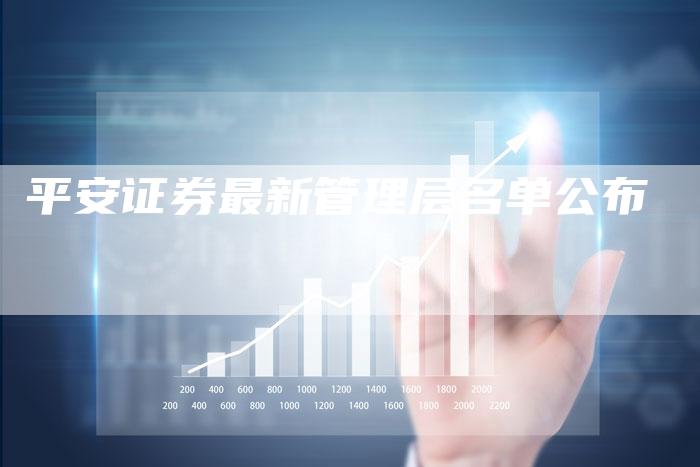 平安证券最新管理层名单公布