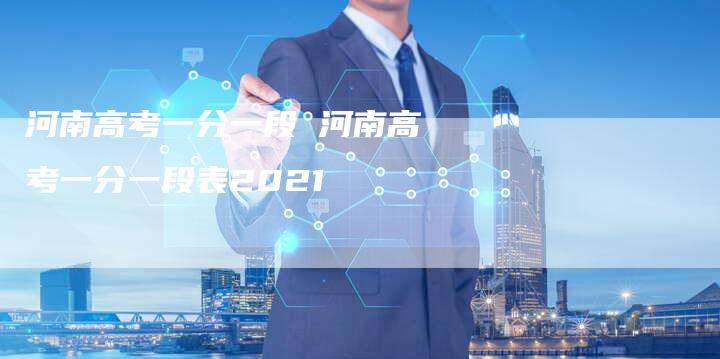 河南高考一分一段 河南高考一分一段表2021