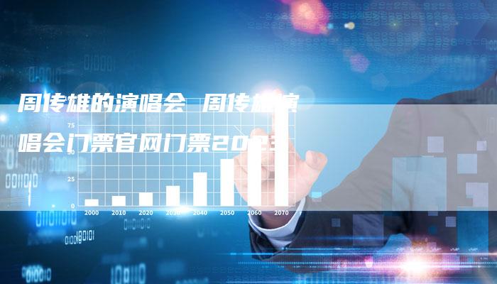 周传雄的演唱会 周传雄演唱会门票官网门票2023