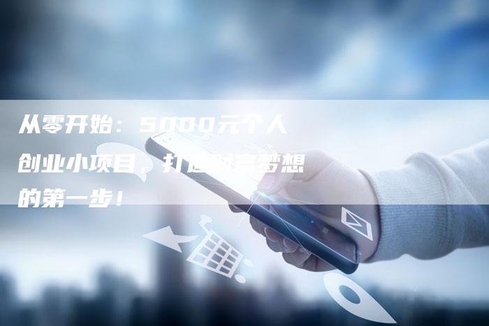 从零开始：5000元个人创业小项目，打造财富梦想的第一步！