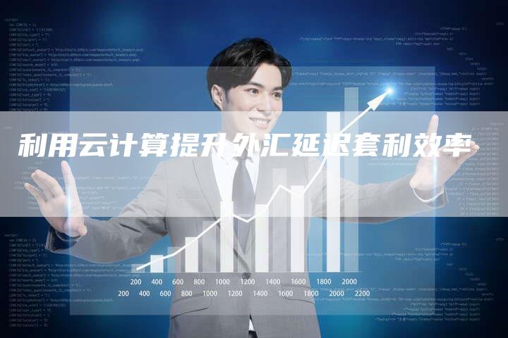 利用云计算提升外汇延迟套利效率