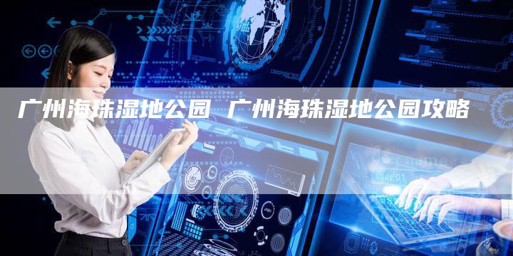 广州海珠湿地公园 广州海珠湿地公园攻略