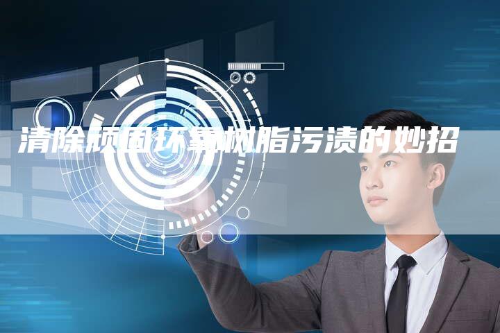 清除顽固环氧树脂污渍的妙招