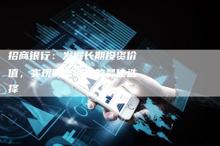 招商银行：发掘长期投资价值，实现财富增值的最佳选择