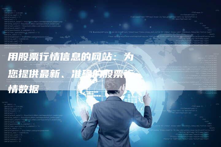 用股票行情信息的网站：为您提供最新、准确的股票行情数据