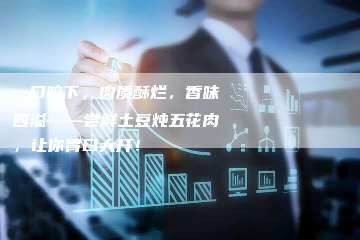 一口咬下，肉质酥烂，香味四溢——尝鲜土豆炖五花肉，让你胃口大开！