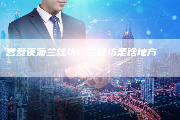 喜爱夜蒲兰桂坊1 兰桂坊是啥地方