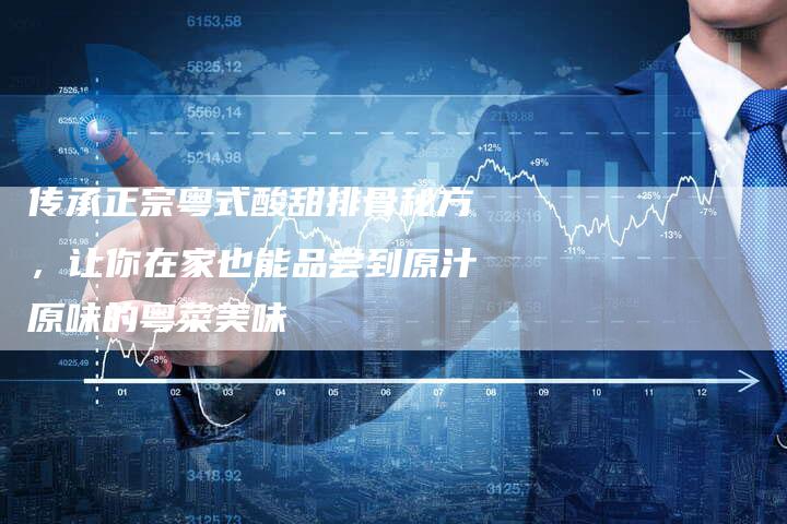 传承正宗粤式酸甜排骨秘方，让你在家也能品尝到原汁原味的粤菜美味