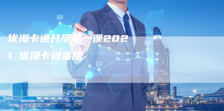 优漫卡通开学第一课2021 优漫卡通直播