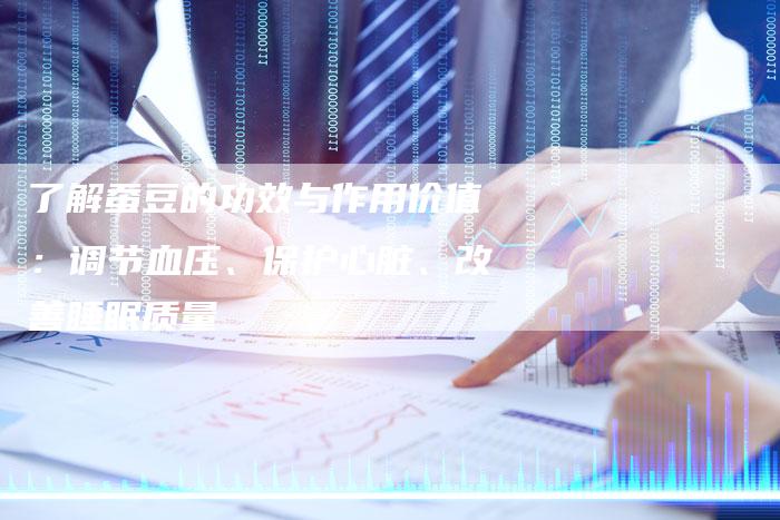 了解蚕豆的功效与作用价值：调节血压、保护心脏、改善睡眠质量