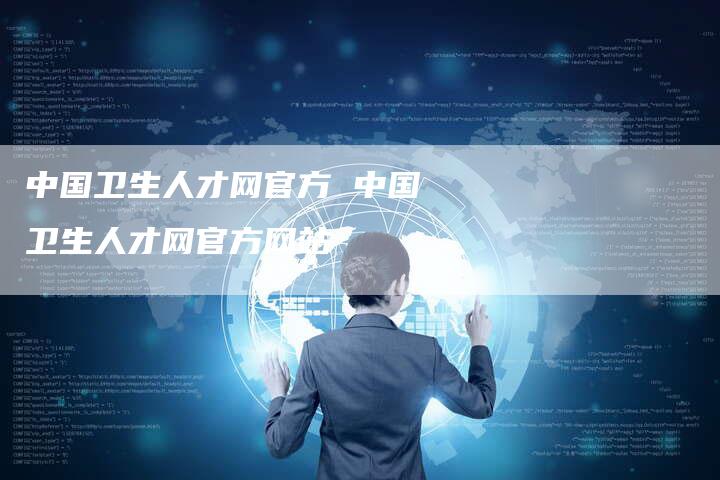 中国卫生人才网官方 中国卫生人才网官方网站