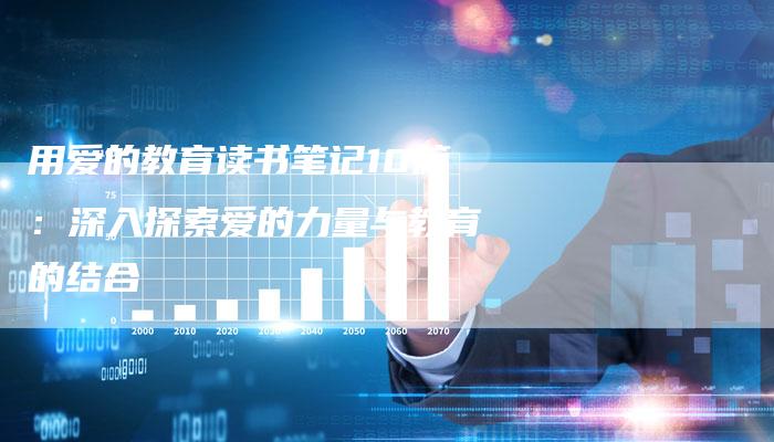 用爱的教育读书笔记10篇：深入探索爱的力量与教育的结合