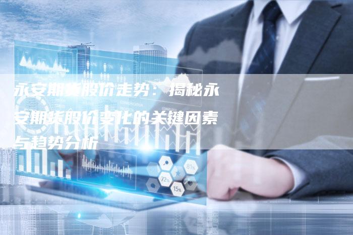 永安期货股价走势：揭秘永安期货股价变化的关键因素与趋势分析