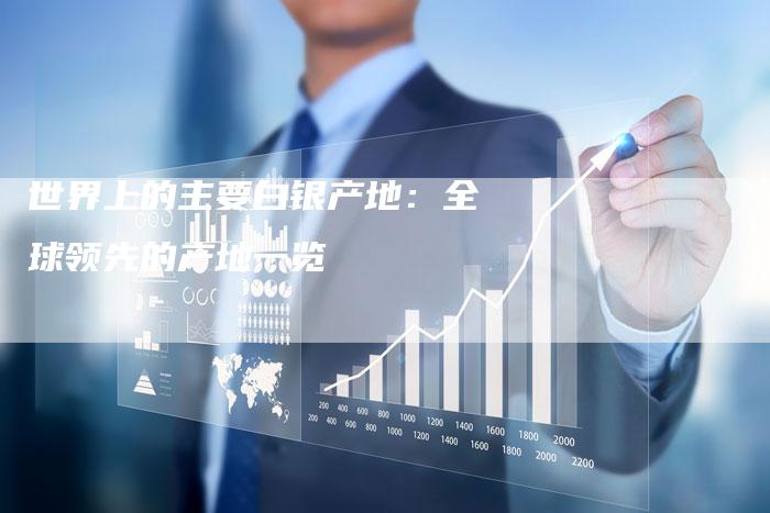 世界上的主要白银产地：全球领先的产地一览