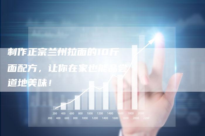 制作正宗兰州拉面的10斤面配方，让你在家也能品尝道地美味！
