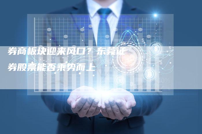 券商板块迎来风口？东莞证券股票能否乘势而上