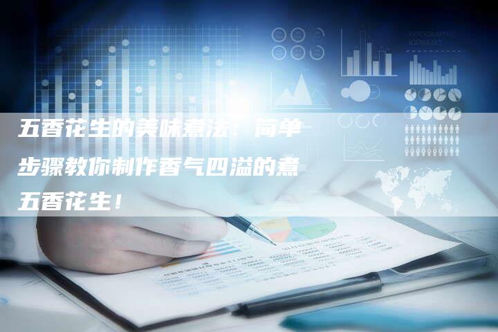 五香花生的美味煮法：简单步骤教你制作香气四溢的煮五香花生！