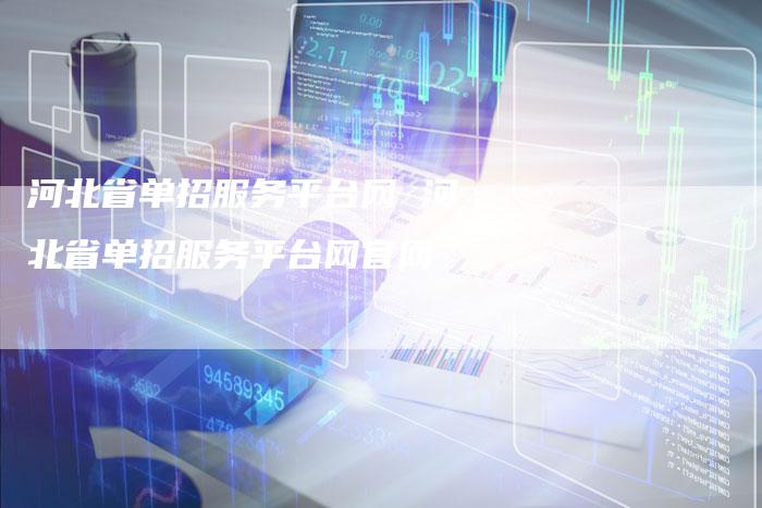 河北省单招服务平台网 河北省单招服务平台网官网