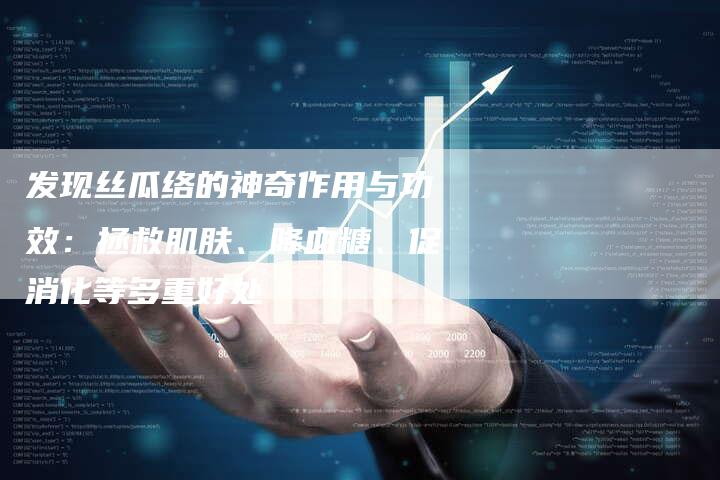 发现丝瓜络的神奇作用与功效：拯救肌肤、降血糖、促消化等多重好处