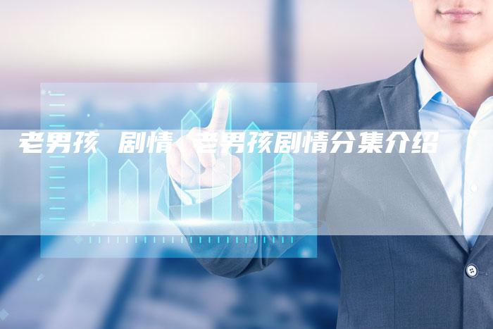 老男孩 剧情 老男孩剧情分集介绍
