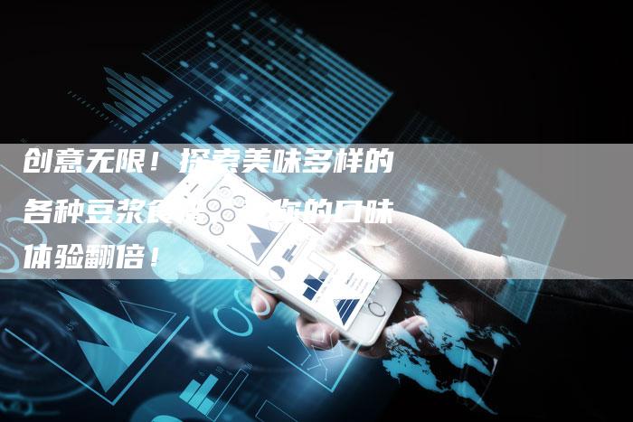 创意无限！探索美味多样的各种豆浆食谱，让你的口味体验翻倍！