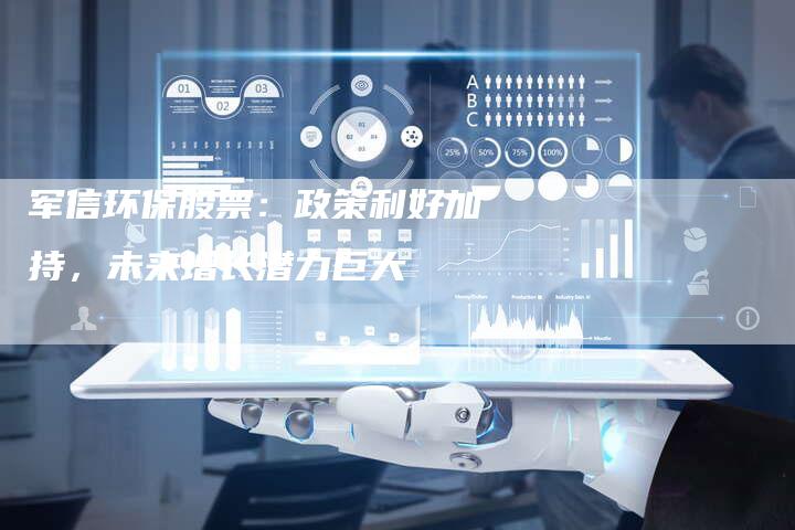 军信环保股票：政策利好加持，未来增长潜力巨大